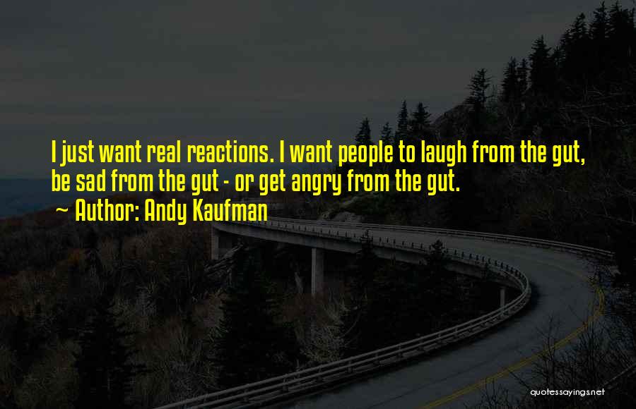 Andy Kaufman Quotes: I Just Want Real Reactions. I Want People To Laugh From The Gut, Be Sad From The Gut - Or