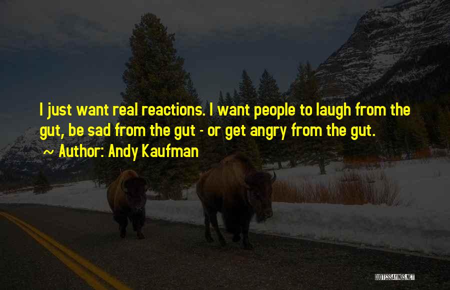 Andy Kaufman Quotes: I Just Want Real Reactions. I Want People To Laugh From The Gut, Be Sad From The Gut - Or