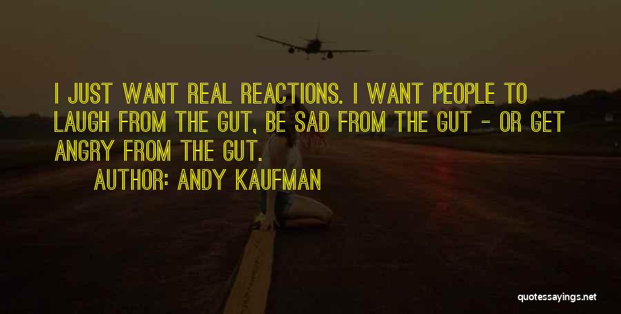 Andy Kaufman Quotes: I Just Want Real Reactions. I Want People To Laugh From The Gut, Be Sad From The Gut - Or