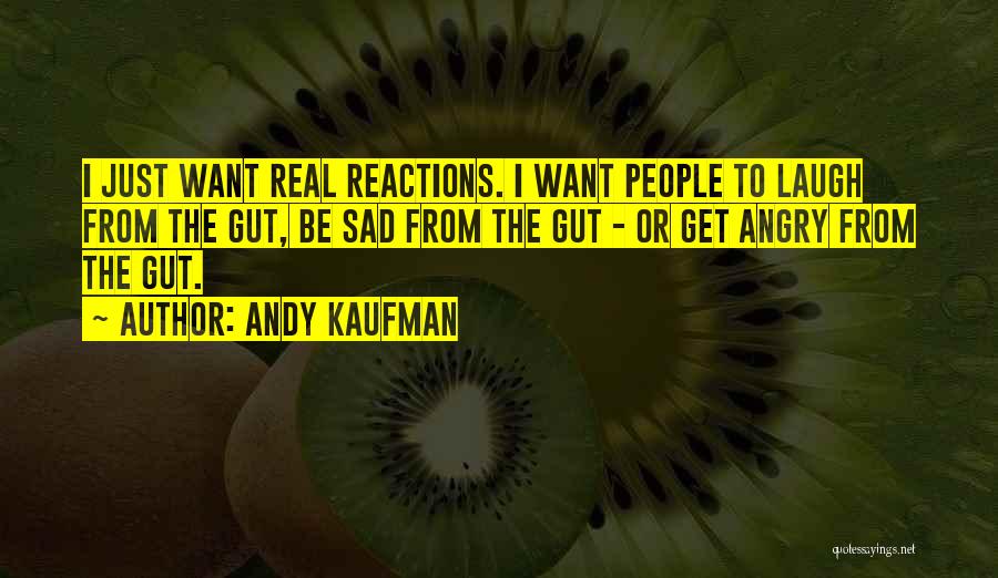 Andy Kaufman Quotes: I Just Want Real Reactions. I Want People To Laugh From The Gut, Be Sad From The Gut - Or
