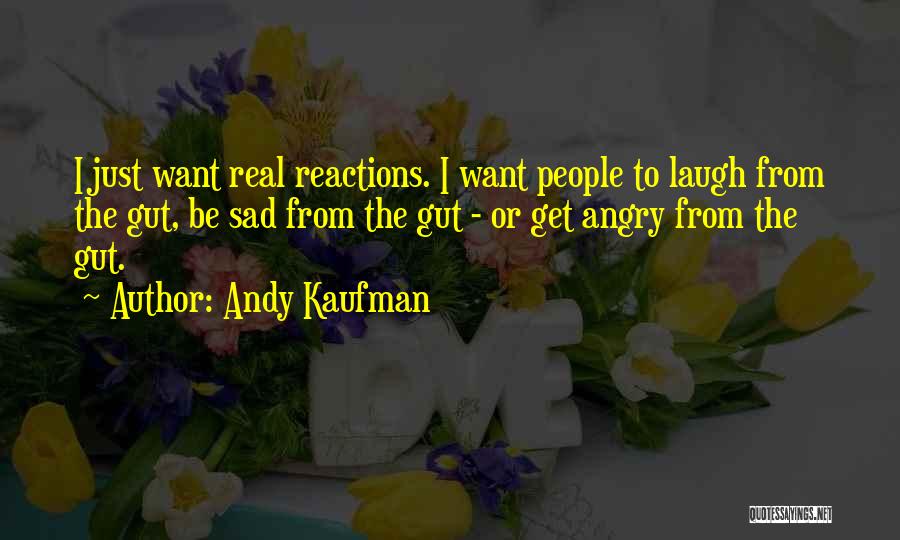 Andy Kaufman Quotes: I Just Want Real Reactions. I Want People To Laugh From The Gut, Be Sad From The Gut - Or