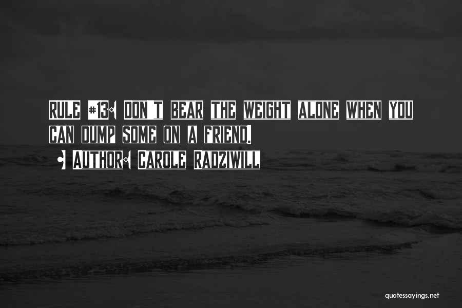 Carole Radziwill Quotes: Rule #13: Don't Bear The Weight Alone When You Can Dump Some On A Friend.