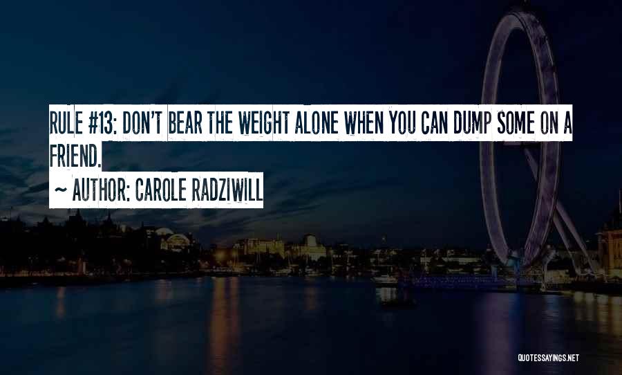Carole Radziwill Quotes: Rule #13: Don't Bear The Weight Alone When You Can Dump Some On A Friend.