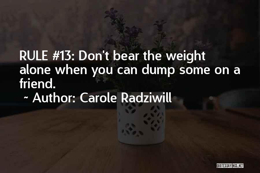 Carole Radziwill Quotes: Rule #13: Don't Bear The Weight Alone When You Can Dump Some On A Friend.