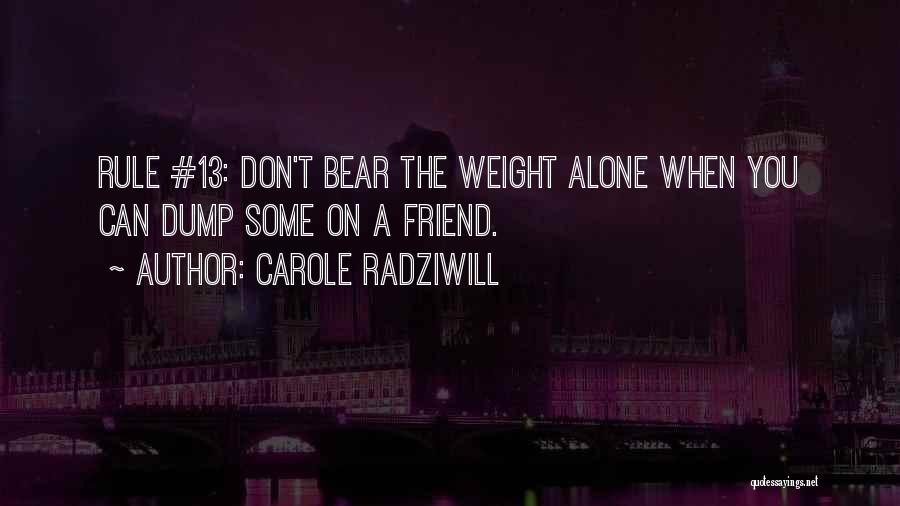 Carole Radziwill Quotes: Rule #13: Don't Bear The Weight Alone When You Can Dump Some On A Friend.