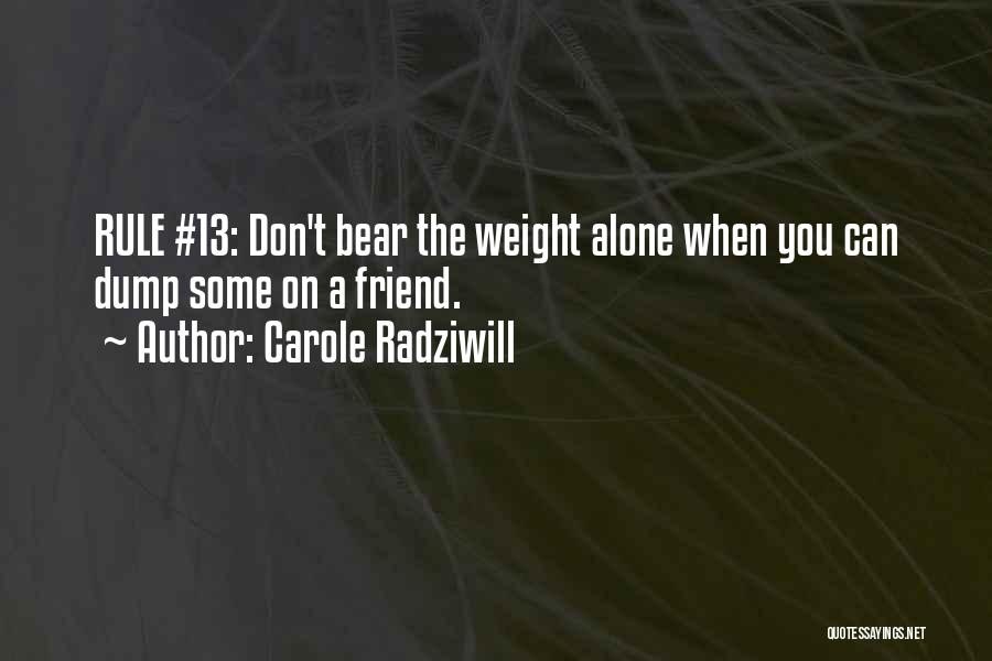 Carole Radziwill Quotes: Rule #13: Don't Bear The Weight Alone When You Can Dump Some On A Friend.