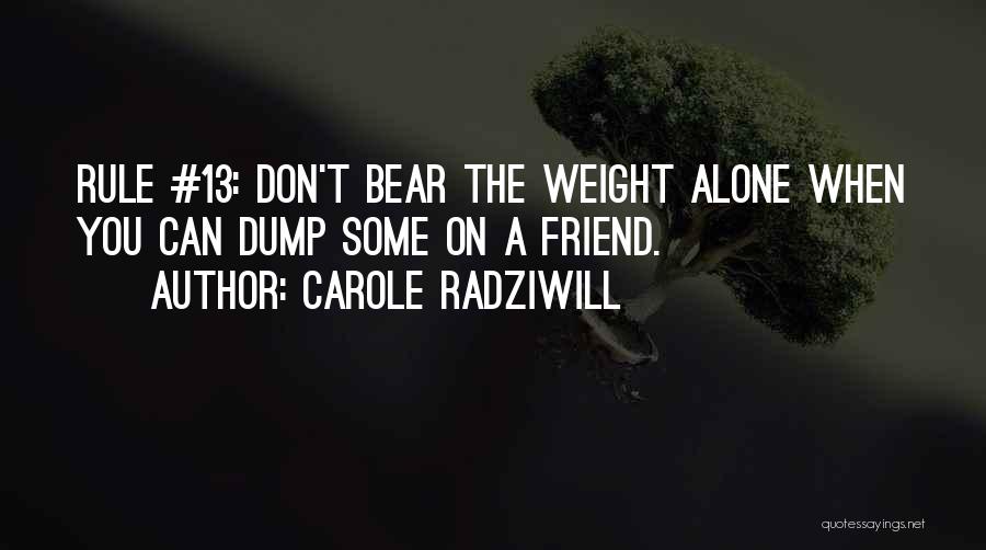 Carole Radziwill Quotes: Rule #13: Don't Bear The Weight Alone When You Can Dump Some On A Friend.