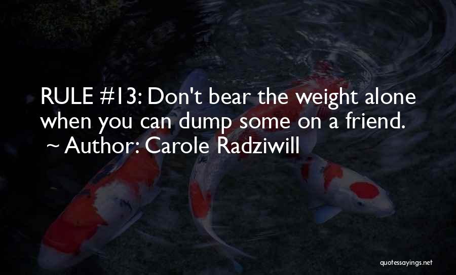 Carole Radziwill Quotes: Rule #13: Don't Bear The Weight Alone When You Can Dump Some On A Friend.
