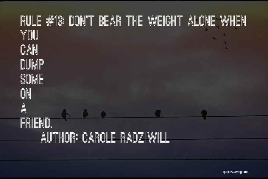Carole Radziwill Quotes: Rule #13: Don't Bear The Weight Alone When You Can Dump Some On A Friend.