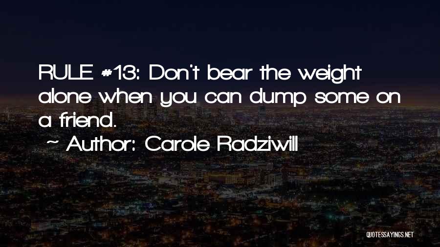 Carole Radziwill Quotes: Rule #13: Don't Bear The Weight Alone When You Can Dump Some On A Friend.
