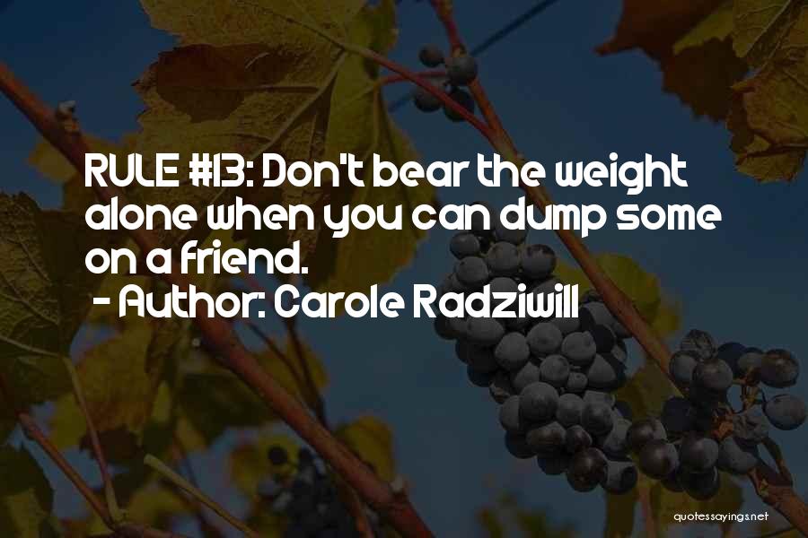Carole Radziwill Quotes: Rule #13: Don't Bear The Weight Alone When You Can Dump Some On A Friend.