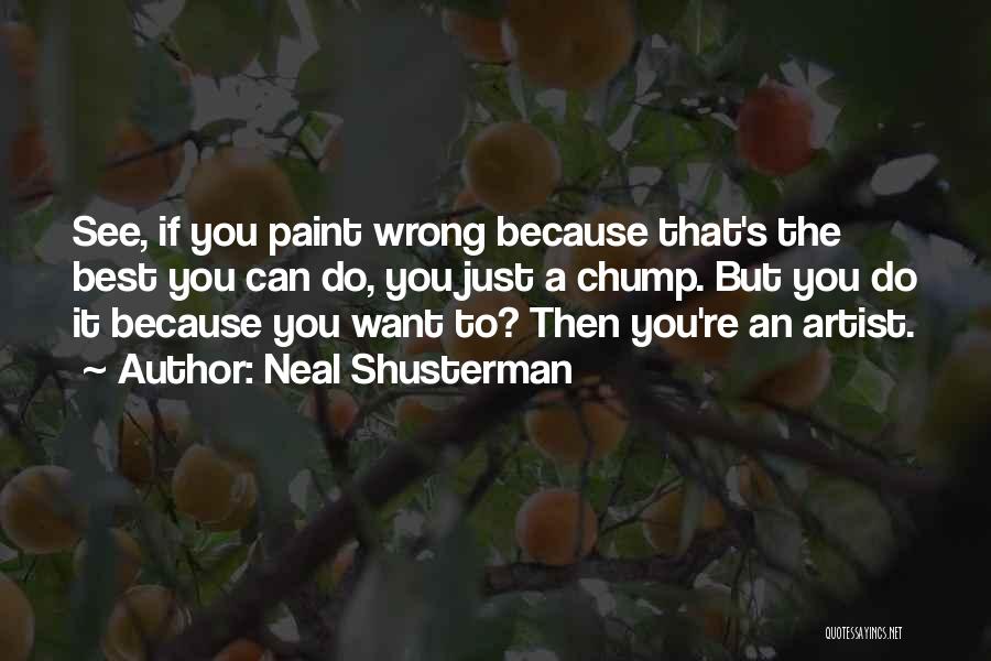 Neal Shusterman Quotes: See, If You Paint Wrong Because That's The Best You Can Do, You Just A Chump. But You Do It