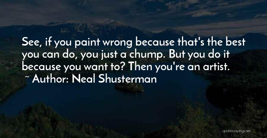 Neal Shusterman Quotes: See, If You Paint Wrong Because That's The Best You Can Do, You Just A Chump. But You Do It