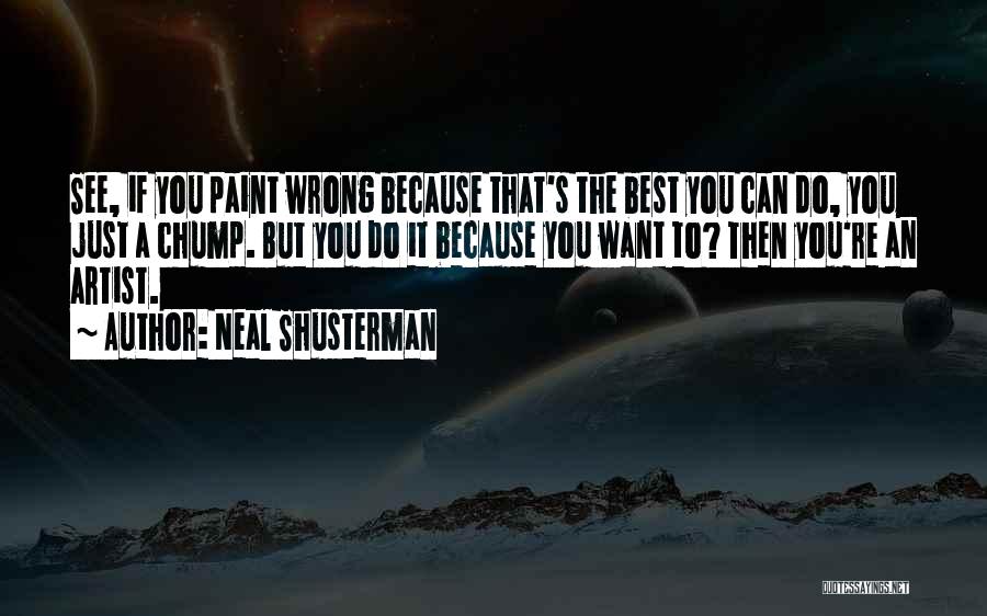 Neal Shusterman Quotes: See, If You Paint Wrong Because That's The Best You Can Do, You Just A Chump. But You Do It