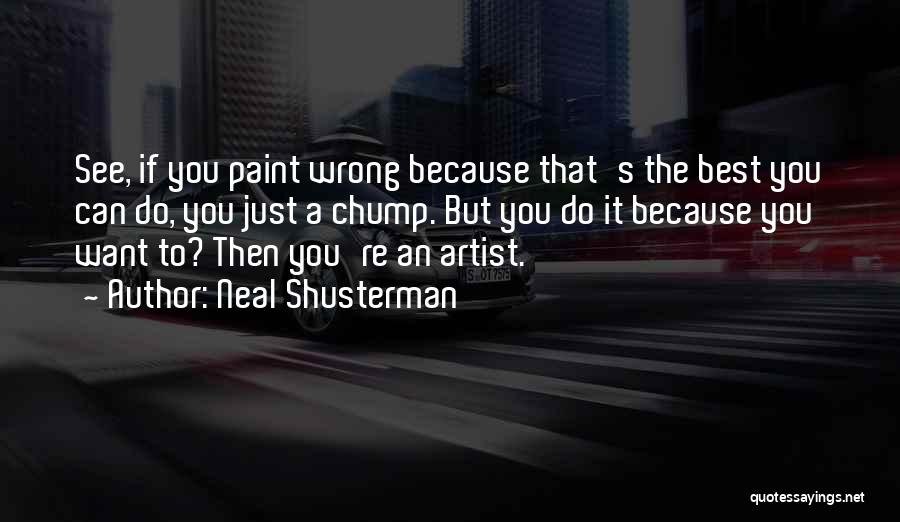 Neal Shusterman Quotes: See, If You Paint Wrong Because That's The Best You Can Do, You Just A Chump. But You Do It