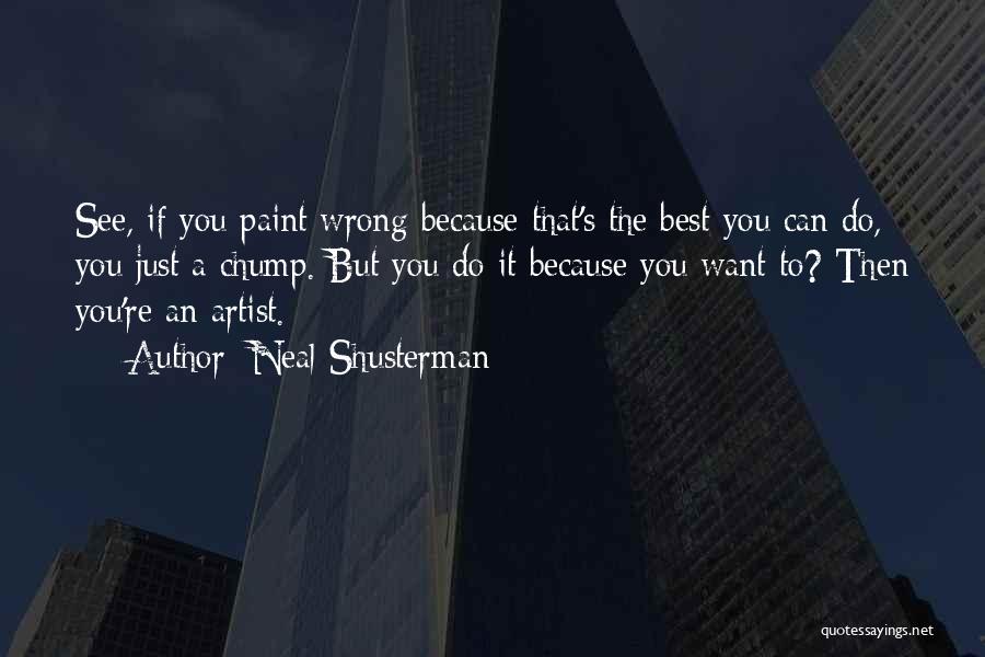 Neal Shusterman Quotes: See, If You Paint Wrong Because That's The Best You Can Do, You Just A Chump. But You Do It