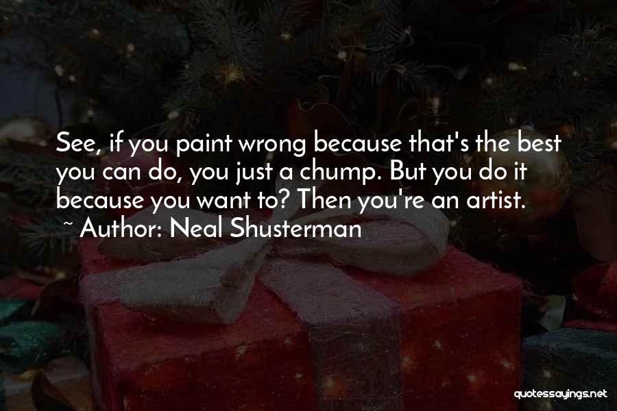 Neal Shusterman Quotes: See, If You Paint Wrong Because That's The Best You Can Do, You Just A Chump. But You Do It