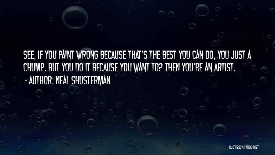 Neal Shusterman Quotes: See, If You Paint Wrong Because That's The Best You Can Do, You Just A Chump. But You Do It