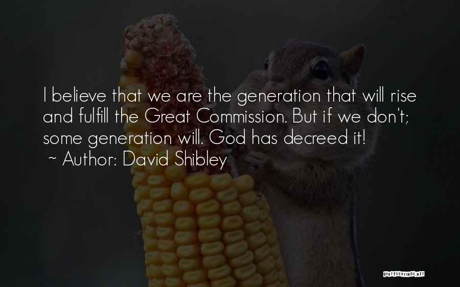 David Shibley Quotes: I Believe That We Are The Generation That Will Rise And Fulfill The Great Commission. But If We Don't; Some
