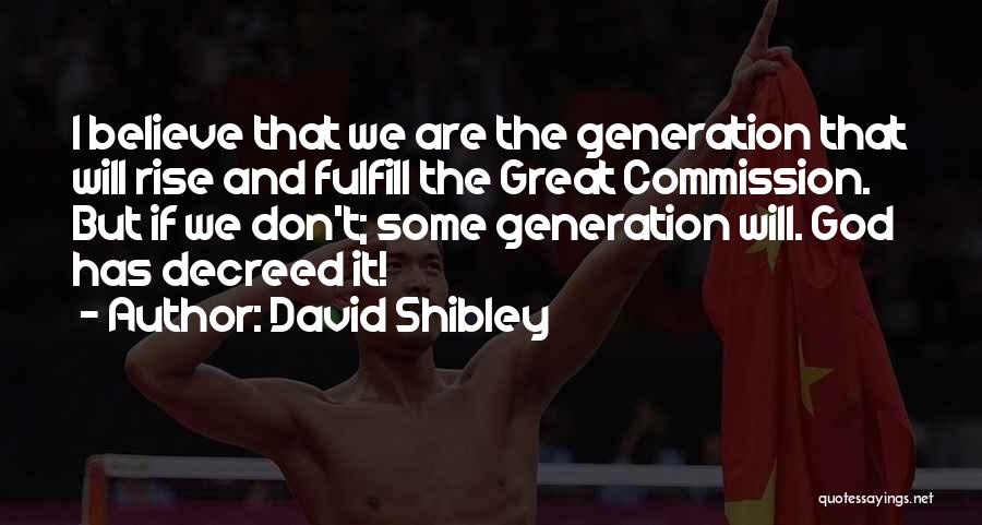 David Shibley Quotes: I Believe That We Are The Generation That Will Rise And Fulfill The Great Commission. But If We Don't; Some