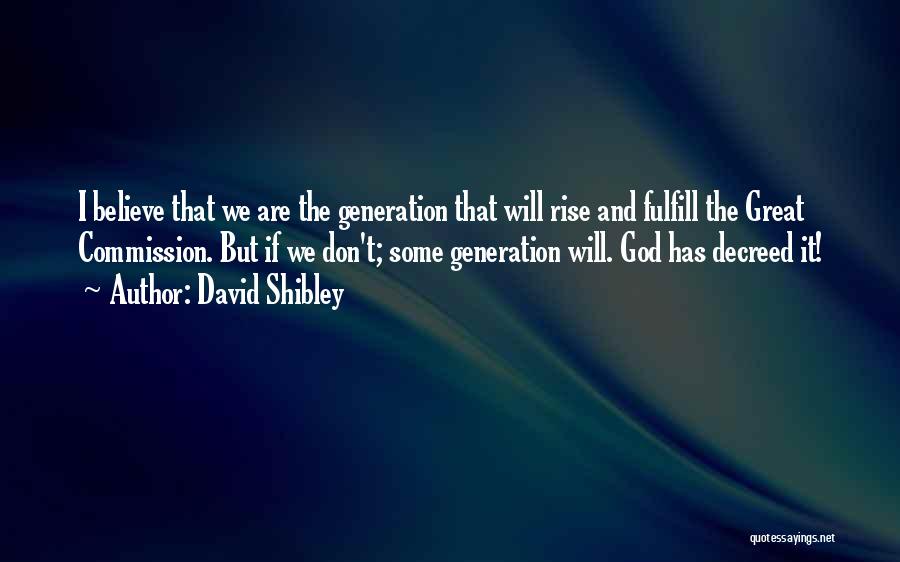 David Shibley Quotes: I Believe That We Are The Generation That Will Rise And Fulfill The Great Commission. But If We Don't; Some