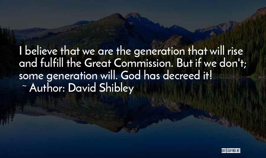 David Shibley Quotes: I Believe That We Are The Generation That Will Rise And Fulfill The Great Commission. But If We Don't; Some