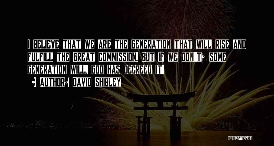David Shibley Quotes: I Believe That We Are The Generation That Will Rise And Fulfill The Great Commission. But If We Don't; Some