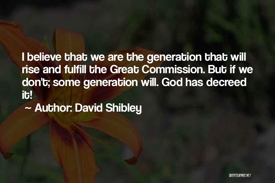 David Shibley Quotes: I Believe That We Are The Generation That Will Rise And Fulfill The Great Commission. But If We Don't; Some