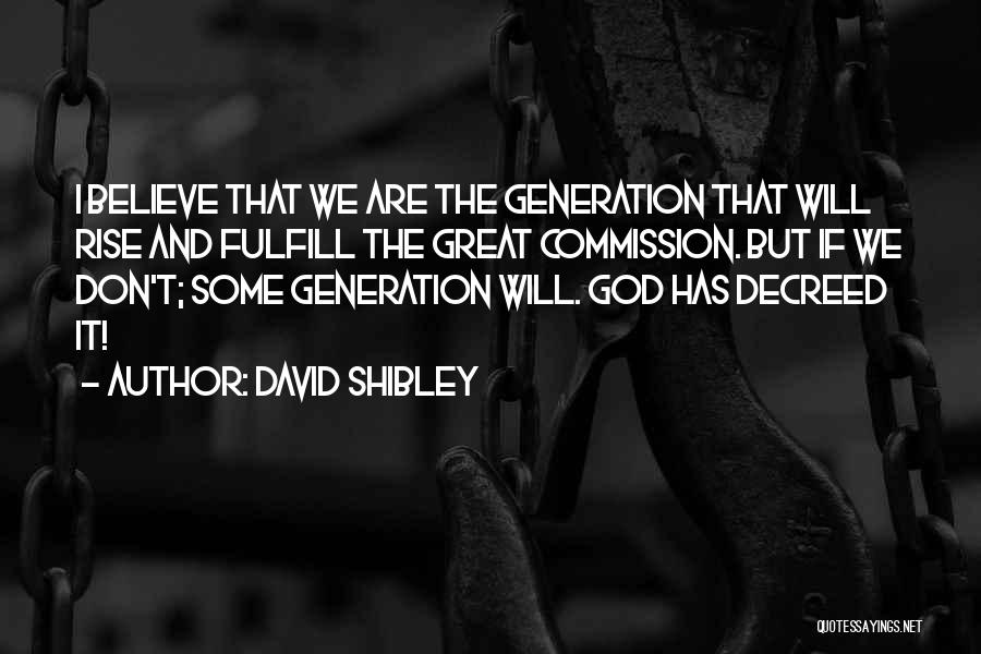 David Shibley Quotes: I Believe That We Are The Generation That Will Rise And Fulfill The Great Commission. But If We Don't; Some