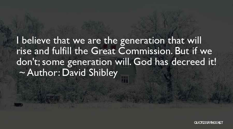 David Shibley Quotes: I Believe That We Are The Generation That Will Rise And Fulfill The Great Commission. But If We Don't; Some