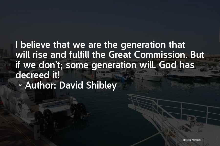 David Shibley Quotes: I Believe That We Are The Generation That Will Rise And Fulfill The Great Commission. But If We Don't; Some