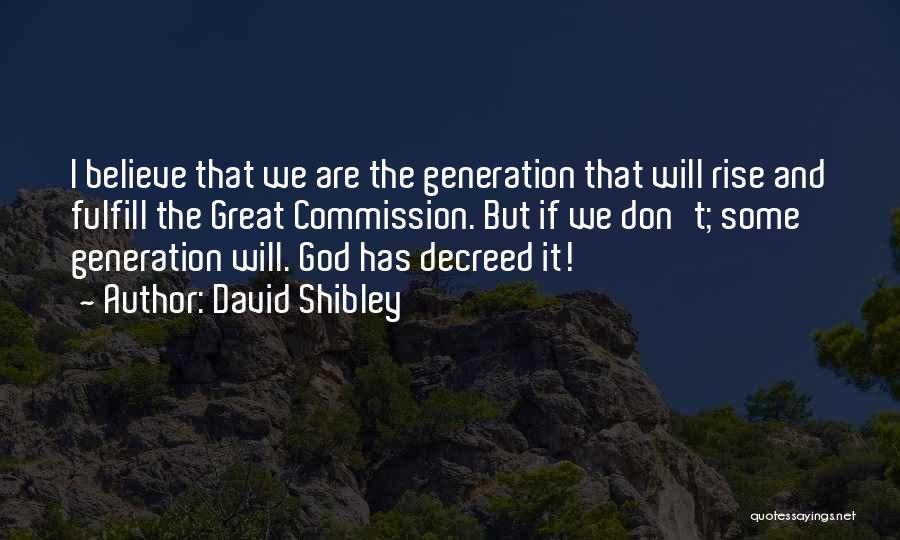 David Shibley Quotes: I Believe That We Are The Generation That Will Rise And Fulfill The Great Commission. But If We Don't; Some