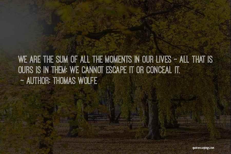 Thomas Wolfe Quotes: We Are The Sum Of All The Moments In Our Lives - All That Is Ours Is In Them: We