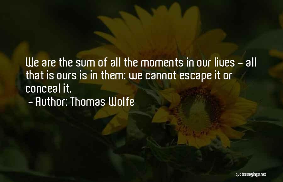 Thomas Wolfe Quotes: We Are The Sum Of All The Moments In Our Lives - All That Is Ours Is In Them: We