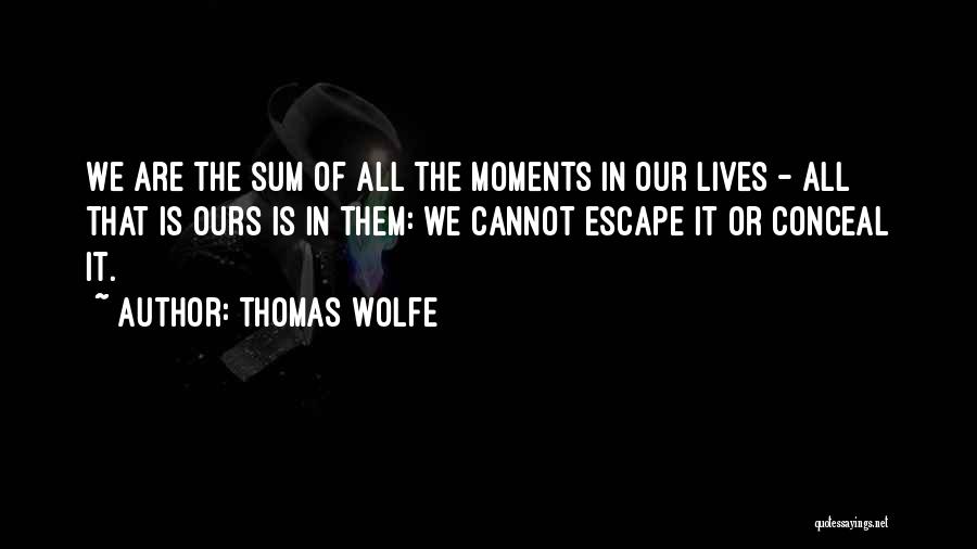 Thomas Wolfe Quotes: We Are The Sum Of All The Moments In Our Lives - All That Is Ours Is In Them: We