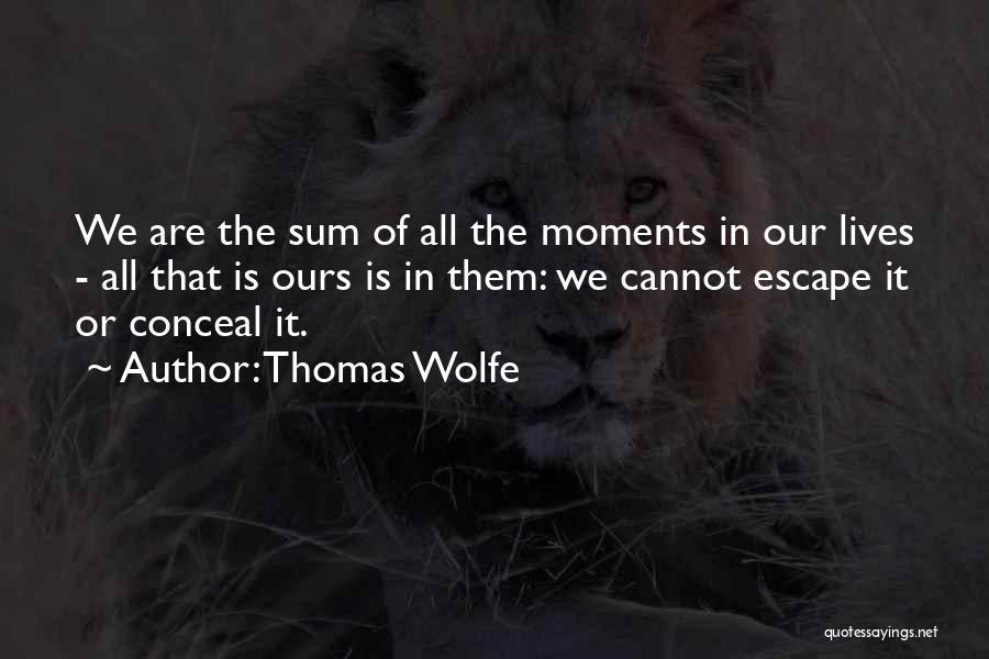 Thomas Wolfe Quotes: We Are The Sum Of All The Moments In Our Lives - All That Is Ours Is In Them: We
