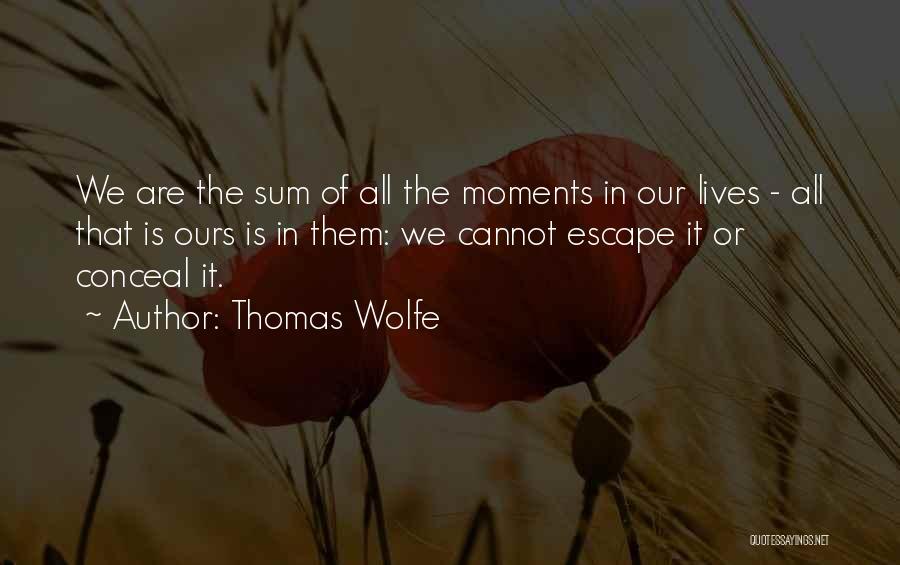 Thomas Wolfe Quotes: We Are The Sum Of All The Moments In Our Lives - All That Is Ours Is In Them: We