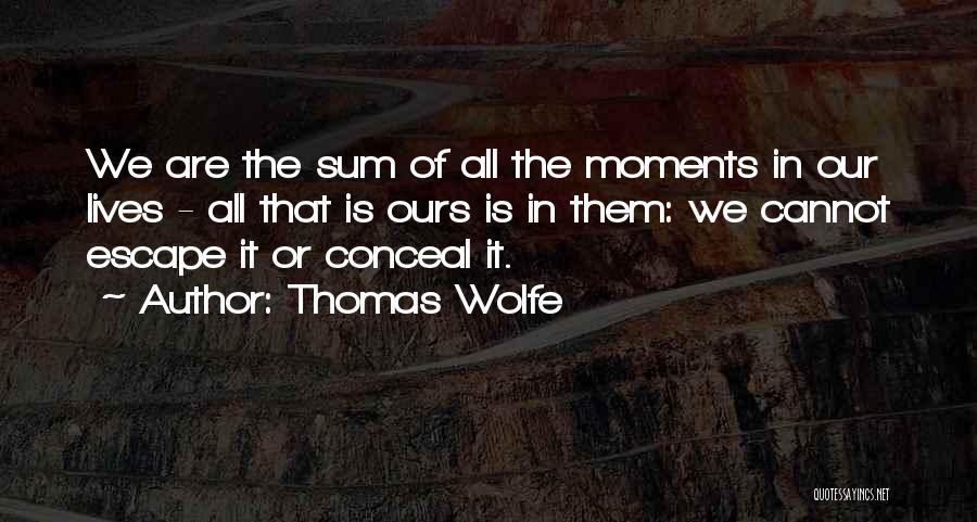 Thomas Wolfe Quotes: We Are The Sum Of All The Moments In Our Lives - All That Is Ours Is In Them: We