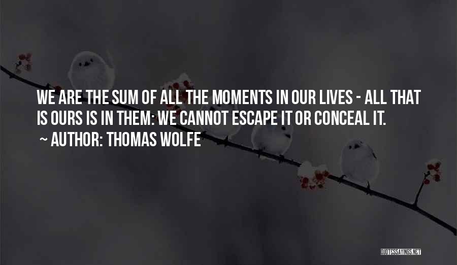 Thomas Wolfe Quotes: We Are The Sum Of All The Moments In Our Lives - All That Is Ours Is In Them: We