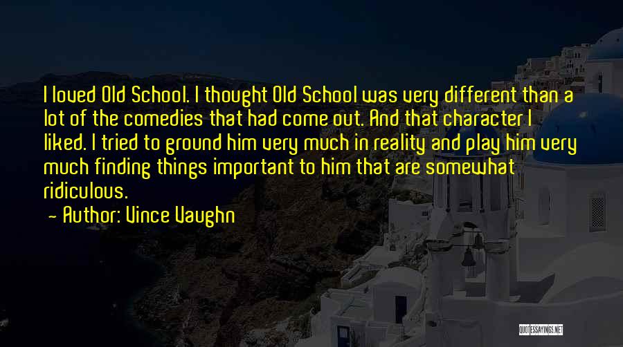 Vince Vaughn Quotes: I Loved Old School. I Thought Old School Was Very Different Than A Lot Of The Comedies That Had Come