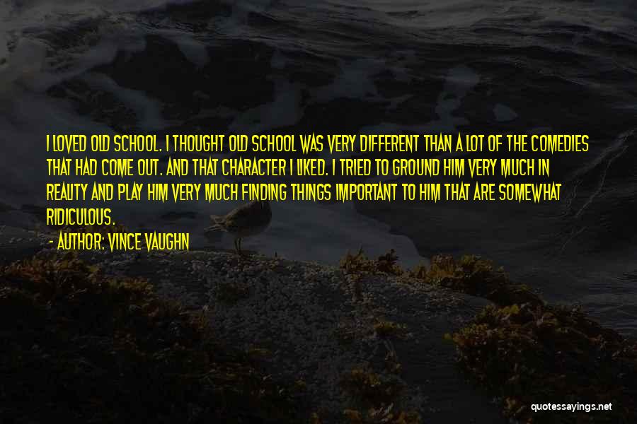 Vince Vaughn Quotes: I Loved Old School. I Thought Old School Was Very Different Than A Lot Of The Comedies That Had Come