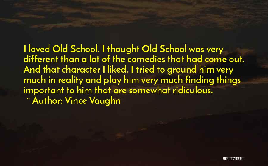 Vince Vaughn Quotes: I Loved Old School. I Thought Old School Was Very Different Than A Lot Of The Comedies That Had Come