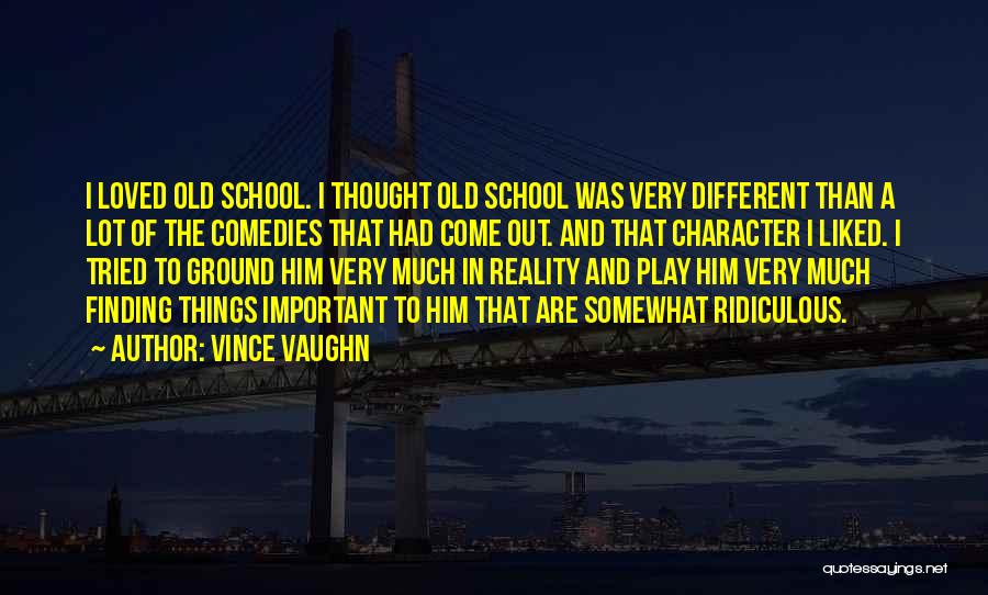 Vince Vaughn Quotes: I Loved Old School. I Thought Old School Was Very Different Than A Lot Of The Comedies That Had Come