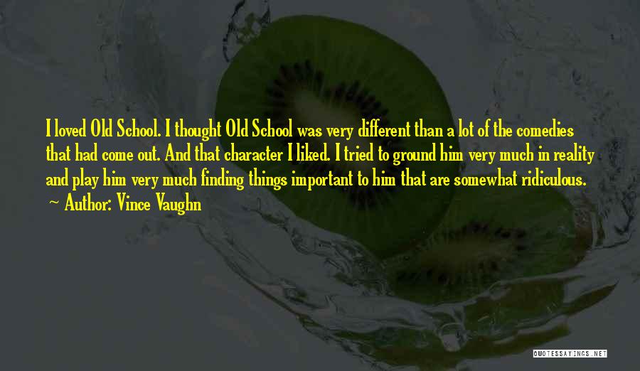 Vince Vaughn Quotes: I Loved Old School. I Thought Old School Was Very Different Than A Lot Of The Comedies That Had Come
