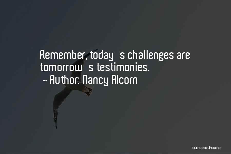 Nancy Alcorn Quotes: Remember, Today's Challenges Are Tomorrow's Testimonies.