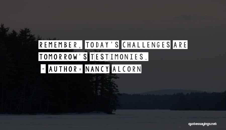 Nancy Alcorn Quotes: Remember, Today's Challenges Are Tomorrow's Testimonies.