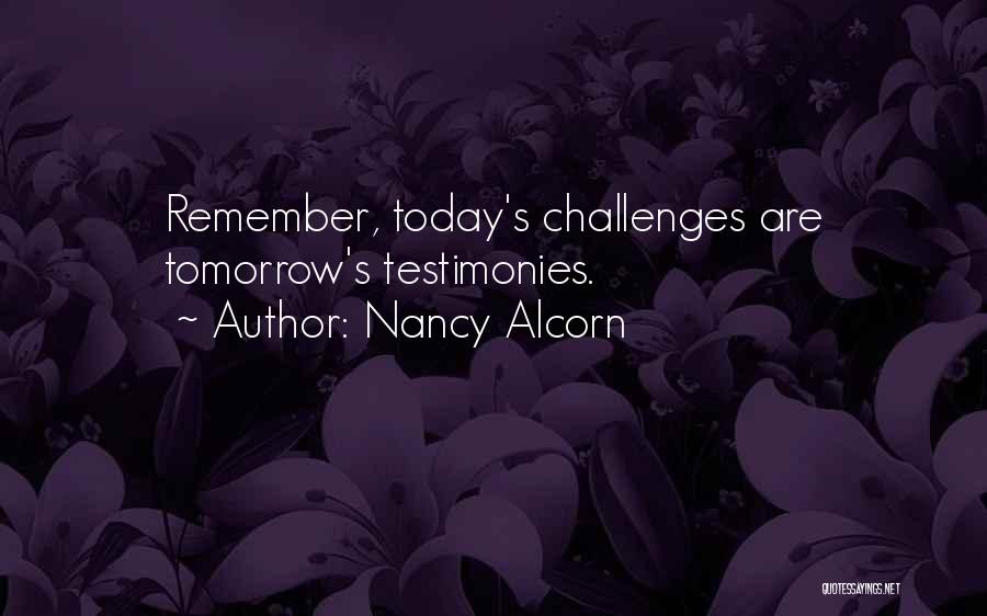 Nancy Alcorn Quotes: Remember, Today's Challenges Are Tomorrow's Testimonies.