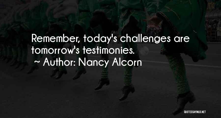 Nancy Alcorn Quotes: Remember, Today's Challenges Are Tomorrow's Testimonies.