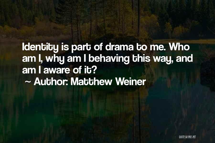 Matthew Weiner Quotes: Identity Is Part Of Drama To Me. Who Am I, Why Am I Behaving This Way, And Am I Aware