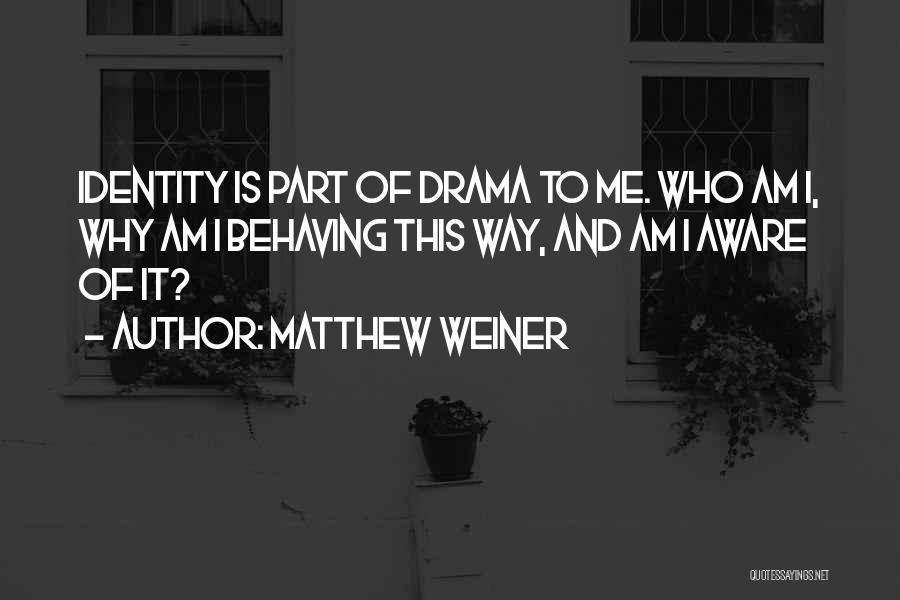 Matthew Weiner Quotes: Identity Is Part Of Drama To Me. Who Am I, Why Am I Behaving This Way, And Am I Aware